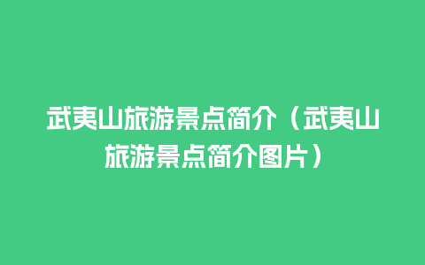 武夷山旅游景点简介（武夷山旅游景点简介图片）