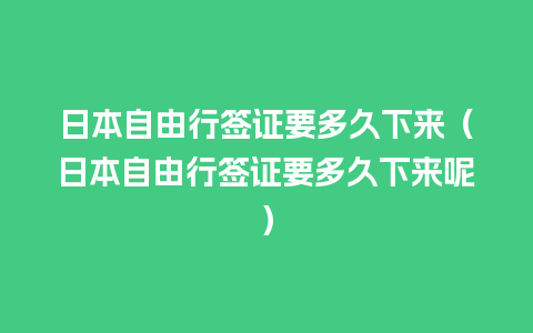 日本自由行签证要多久下来（日本自由行签证要多久下来呢）