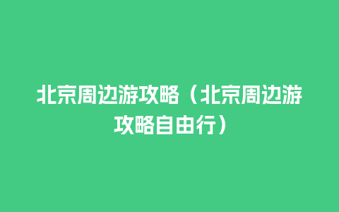 北京周边游攻略（北京周边游攻略自由行）