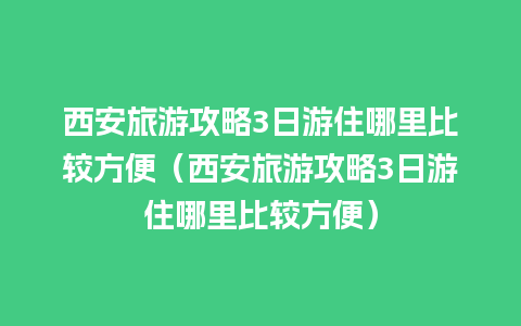 西安旅游攻略3日游住哪里比较方便（西安旅游攻略3日游住哪里比较方便）