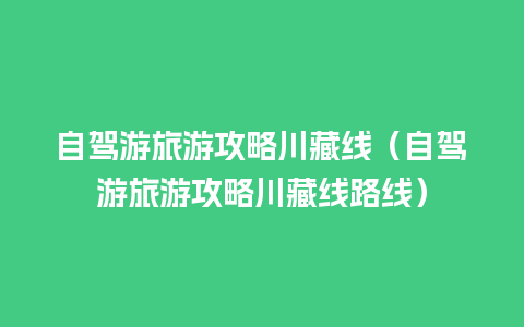 自驾游旅游攻略川藏线（自驾游旅游攻略川藏线路线）