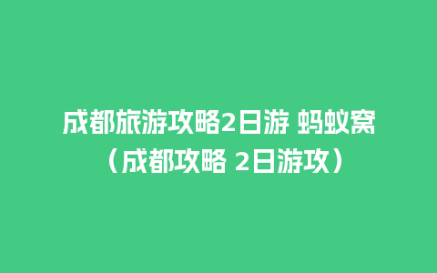 成都旅游攻略2日游 蚂蚁窝（成都攻略 2日游攻）