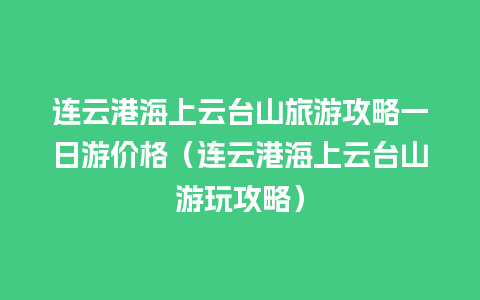 连云港海上云台山旅游攻略一日游价格（连云港海上云台山游玩攻略）