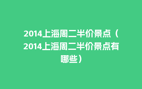 2014上海周二半价景点（2014上海周二半价景点有哪些）