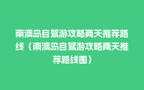 南澳岛自驾游攻略两天推荐路线（南澳岛自驾游攻略两天推荐路线图）