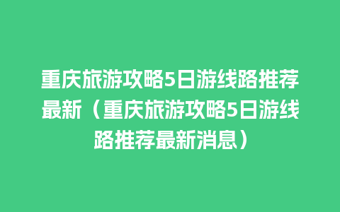 重庆旅游攻略5日游线路推荐最新（重庆旅游攻略5日游线路推荐最新消息）