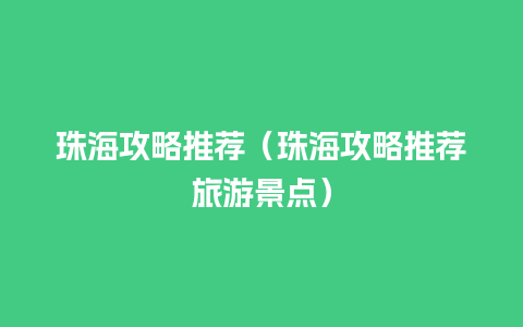 珠海攻略推荐（珠海攻略推荐旅游景点）