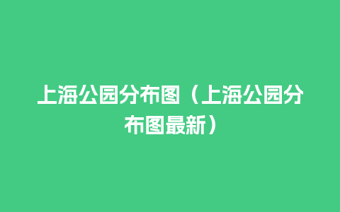 上海公园分布图（上海公园分布图最新）