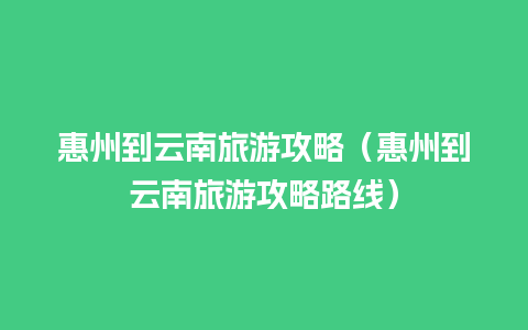 惠州到云南旅游攻略（惠州到云南旅游攻略路线）