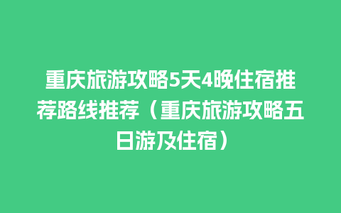 重庆旅游攻略5天4晚住宿推荐路线推荐（重庆旅游攻略五日游及住宿）