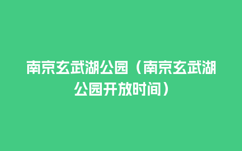 南京玄武湖公园（南京玄武湖公园开放时间）