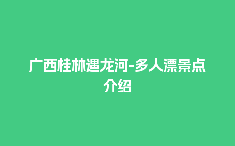 广西桂林遇龙河-多人漂景点介绍