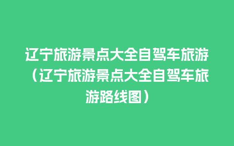 辽宁旅游景点大全自驾车旅游（辽宁旅游景点大全自驾车旅游路线图）