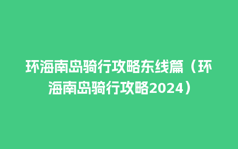 环海南岛骑行攻略东线篇（环海南岛骑行攻略2024）