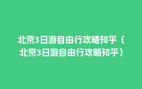 北京3日游自由行攻略知乎（北京3日游自由行攻略知乎）