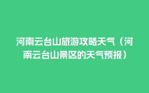 河南云台山旅游攻略天气（河南云台山景区的天气预报）