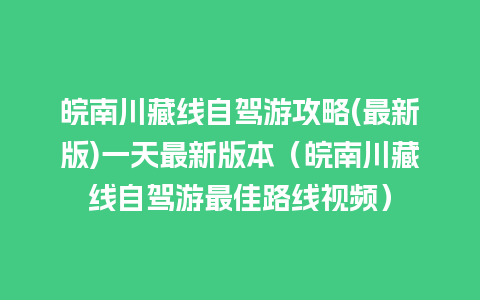 皖南川藏线自驾游攻略(最新版)一天最新版本（皖南川藏线自驾游最佳路线视频）