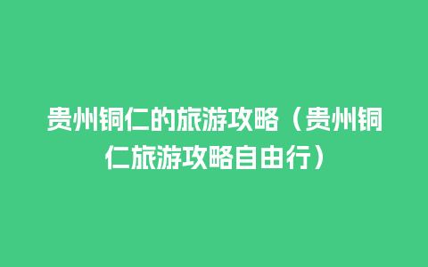 贵州铜仁的旅游攻略（贵州铜仁旅游攻略自由行）