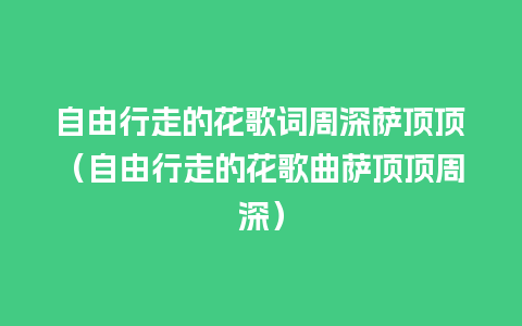 自由行走的花歌词周深萨顶顶（自由行走的花歌曲萨顶顶周深）