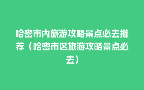 哈密市内旅游攻略景点必去推荐（哈密市区旅游攻略景点必去）