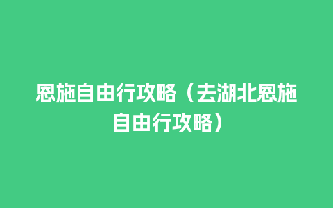 恩施自由行攻略（去湖北恩施自由行攻略）