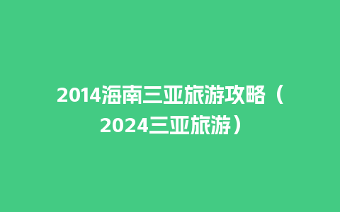 2014海南三亚旅游攻略（2024三亚旅游）