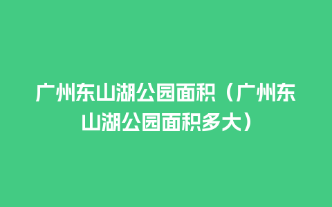 广州东山湖公园面积（广州东山湖公园面积多大）