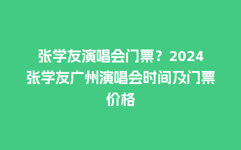 张学友演唱会门票？2024张学友广州演唱会时间及门票价格