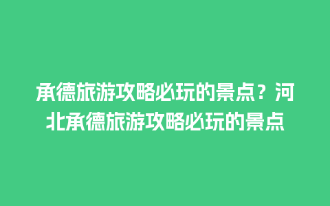 承德旅游攻略必玩的景点？河北承德旅游攻略必玩的景点