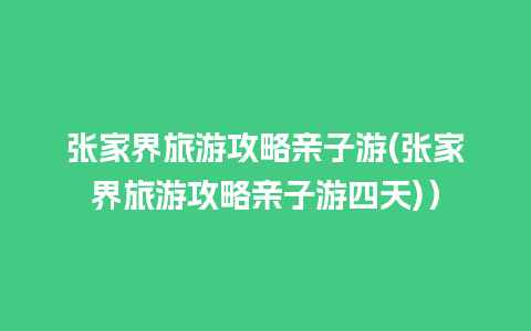 张家界旅游攻略亲子游(张家界旅游攻略亲子游四天)）