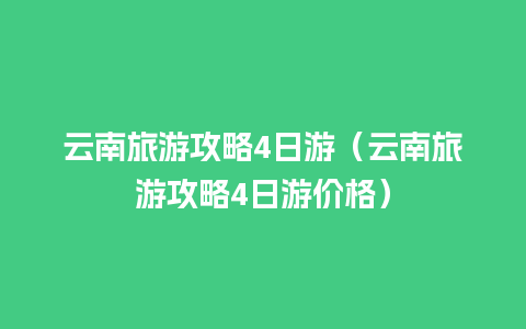 云南旅游攻略4日游（云南旅游攻略4日游价格）