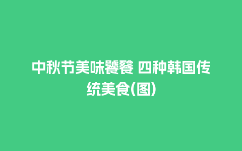 中秋节美味饕餮 四种韩国传统美食(图)