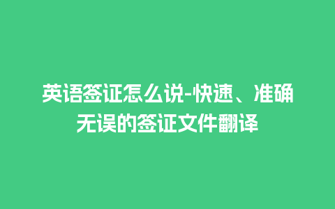 英语签证怎么说-快速、准确无误的签证文件翻译