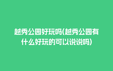 越秀公园好玩吗(越秀公园有什么好玩的可以说说吗)