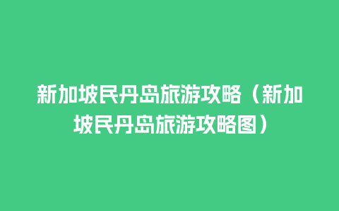 新加坡民丹岛旅游攻略（新加坡民丹岛旅游攻略图）