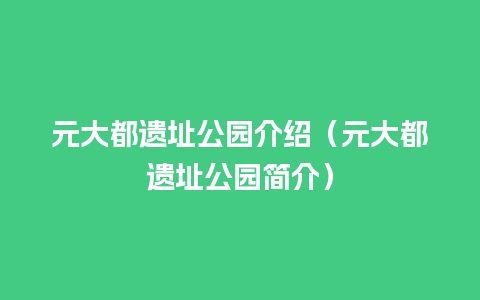 元大都遗址公园介绍（元大都遗址公园简介）