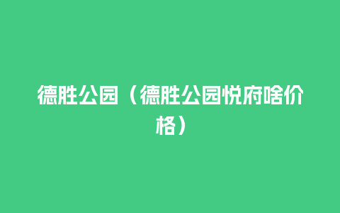 德胜公园（德胜公园悦府啥价格）