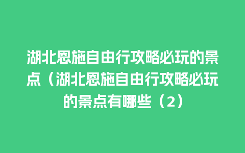 湖北恩施自由行攻略必玩的景点（湖北恩施自由行攻略必玩的景点有哪些（2）