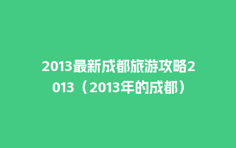 2013最新成都旅游攻略2013（2013年的成都）