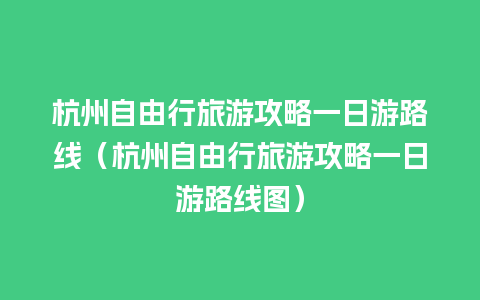 杭州自由行旅游攻略一日游路线（杭州自由行旅游攻略一日游路线图）