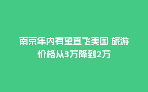 南京年内有望直飞美国 旅游价格从3万降到2万