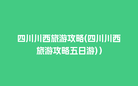 四川川西旅游攻略(四川川西旅游攻略五日游)）