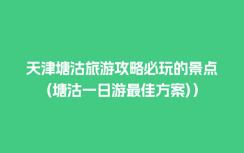 天津塘沽旅游攻略必玩的景点(塘沽一日游最佳方案)）