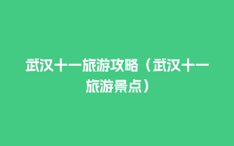 武汉十一旅游攻略（武汉十一旅游景点）