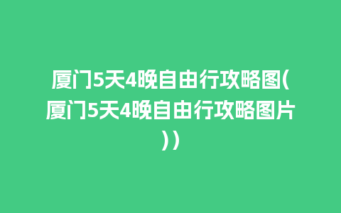 厦门5天4晚自由行攻略图(厦门5天4晚自由行攻略图片)）