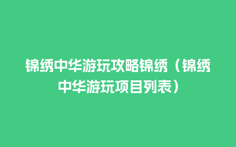 锦绣中华游玩攻略锦绣（锦绣中华游玩项目列表）