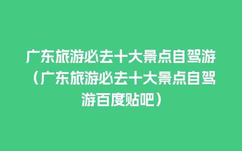 广东旅游必去十大景点自驾游（广东旅游必去十大景点自驾游百度贴吧）