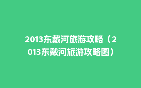 2013东戴河旅游攻略（2013东戴河旅游攻略图）