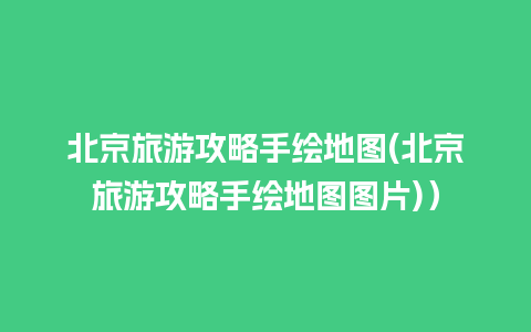 北京旅游攻略手绘地图(北京旅游攻略手绘地图图片)）