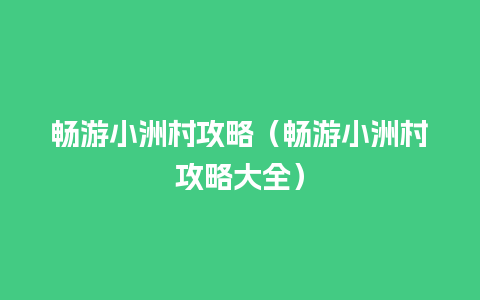 畅游小洲村攻略（畅游小洲村攻略大全）